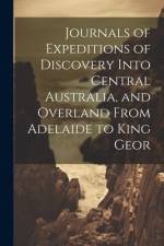 Journals of Expeditions of Discovery Into Central Australia, and Overland From Adelaide to King Geor af Anonymous