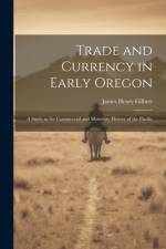Trade and Currency in Early Oregon; A Study in the Commercial and Monetary History of the Pacific af James Henry Gilbert