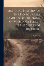 Metrical History of the Honourable Families of the Name of Scot and Elliot, in the Shires of Roxborg af Walter Scot