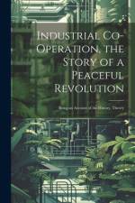Industrial Co-operation, the Story of a Peaceful Revolution; Being an Account of the History, Theory af Anonymous