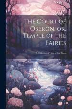 The Court of Oberon, or, Temple of the Fairies: A Collection of Tales of Past Times af Anonymous