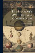 The Student's Mythology a Compendium af Catherine Ann White