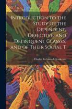 Introduction to the Study of the Dependent, Defective, and Delinquent Classes, and of Their Social T af Charles Richmond Henderson