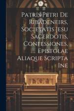 Patris Petri de Ribadeneirs, Societatis Jesu sacerdotis, Confessiones, epistolae aliaque scripta ine af Anonymous