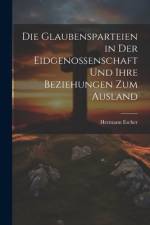 Die Glaubensparteien in der Eidgenossenschaft und ihre Beziehungen zum Ausland af Hermann Escher