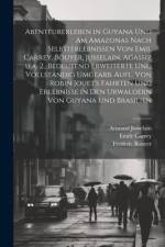 Abenteurerleben in Guyana und am Amazonas nach Selbsterlebnissen von Emil Carrey, Bouyer, Jusselain, Agassiz u.a. 2., bedeutend erweiterte und vollstandig umgearb. Aufl. von Robin Jouet's Fahrten und Erlebnisse in den Urwaldern von Guyana und Brasilien af Johannes Baumgarten