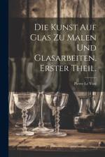 Die Kunst auf Glas zu malen und Glasarbeiten. Erster Theil. af Pierre Le Vieil