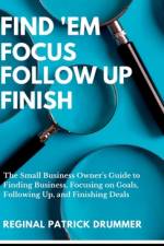 FIND 'EM ~ FOCUS ~ FOLLOW UP ~ FINISH...The Small Business Owner's Guide to Finding Business, Focusing on Goals, Following Up, and Finishing Deals af Reginal Patrick Drummer