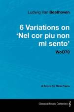 Ludwig Van Beethoven - 6 Variations on 'Nel Cor Piu Non Mi Sento' - WoO 70 - A Score for Solo Piano;With a Biography by Joseph Otten;With a Biography by Joseph Otten af Ludwig van Beethoven