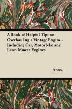 A Book of Helpful Tips on Overhauling a Vintage Engine - Including Car, Motorbike and Lawn Mower Engines af Anon
