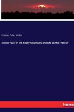 Eleven Years in the Rocky Mountains and Life on the Frontier af Frances Fuller Victor