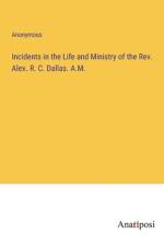 Incidents in the Life and Ministry of the Rev. Alex. R. C. Dallas. A.M. af Anonymous