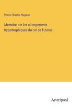 Memoire sur les allongements hypertrophiques du col de l'uterus af Pierre Charles Huguier