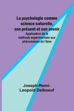 La psychologie comme science naturelle, son présent et son avenir; Application de la méthode expérimentale aux phénomènes de l'âme af Joseph-Remi-Leopold Delboeuf