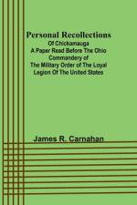 Personal Recollections ;of Chickamauga A Paper Read before the Ohio Commandery of the Military Order of the Loyal Legion of the United States af James R. Carnahan