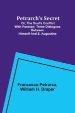 Petrarch's Secret; or, the Soul's Conflict with Passion;Three Dialogues Between Himself and S. Augustine af William H. Draper