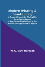 Modern Whaling & Bear-Hunting; A record of present-day whaling with up-to-date appliances in many parts of the world, and of bear and seal hunting in the Arctic regions af W. G. Murdoch
