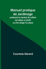 Manuel pratique de Jardinage; contenant la manière de cultiver soi-même un jardin ou d'en diriger la culture af Courtois-Gérard