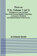 Peru as It Is, Volume 1 (of 2)A Residence in Lima, and Other Parts of the Peruvian Republic, Comprising an Account of the Social and Physical Features of That Country af Archibald Smith