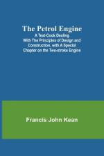 The Petrol Engine;A Text-book dealing with the Principles of Design and Construction, with a Special Chapter on the Two-stroke Engine af Francis John Kean
