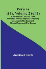 Peru as It Is, Volume 2 (of 2)A Residence in Lima, and Other Parts of the Peruvian Republic, Comprising an Account of the Social and Physical Features of That Country af Archibald Smith