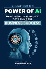 Unleashing the Power of AI Using Digital Roadmaps & Data Tools for Business Success af Ali Mehboob Jatoi