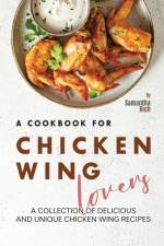 A Cookbook for Chicken Wing Lovers af Samantha Rich