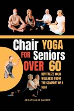 Chair Yoga for Seniors Over 60 af Jonathan M Sandra