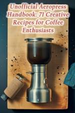 Unofficial Aeropress Handbook af Tantalizing Tastes Kond