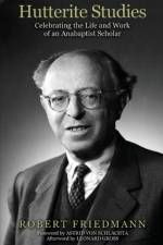 Hutterite Studies: Celebrating the Life and Work of an Anabaptist Scholar af Robert Friedmann