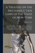 A Treatise on the Mechanics' Lien Laws of the State of New-York: Embracing the General Act for Cities and Villages and the Special Acts for the Counti af Charles C. Nott