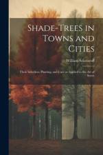 Shade-trees in Towns and Cities; Their Selection, Planting, and Care as Applied to the art of Street af William Solotaroff