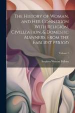 The History of Woman, and Her Connexion With Religion, Civilization, & Domestic Manners, From the Earliest Period; Volume 1 af Stephen Watson Fullom