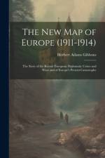 The New Map of Europe (1911-1914): The Story of the Recent European Diplomatic Crises and Wars and of Europe's Present Catastrophe af Herbert Adams Gibbons