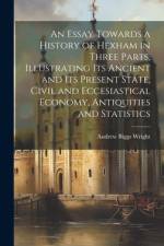 An Essay Towards a History of Hexham in Three Parts, Illustrating Its Ancient and Its Present State, Civil and Eccesiastical Economy, Antiquities and af Andrew Biggs Wright