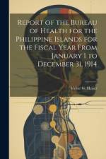 Report of the Bureau of Health for the Philippine Islands for the Fiscal Year From January 1 to December 31, 1914 af Victor G. Heiser