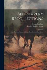 Antislavery Recollections: In a Series of Letters Addressed to Mrs. Beecher Stowe af Harriet Beecher Stowe