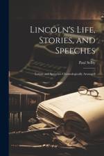 Lincoln's Life, Stories, and Speeches: Letters and Speeches Chronologically Arranged af Paul Selby