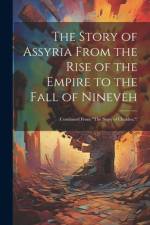 The Story of Assyria From the Rise of the Empire to the Fall of Nineveh: (Continued From 