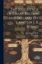 The Knightage of Great Britain and Ireland [By J. and Sir J. B. Burke]