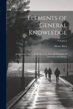 Elements of General Knowledge: Introductory to Useful Books in the Principal Branches of Literature and Science; Volume 2 af Henry Kett