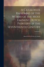 A Catalogue Raisonné of the Works of the Most Eminent Dutch Painters of the Seventeenth Century: Based On the Work of J. Smith; Volume 1 af Anonymous