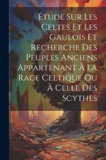 Étude Sur Les Celtes Et Les Gaulois Et Recherche Des Peuples Anciens Appartenant À La Race Celtique Ou À Celle Des Scythes af Anonymous