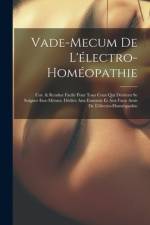 Vade-Mecum De L'électro-Homéopathie: Cor. & Rendue Facile Pour Tous Ceux Qui Désirent Se Soigner Eux-Mèmes. Dédiée Aux Ennemis Et Aux Faux Amis De L'é af Anonymous