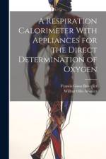 A Respiration Calorimeter With Appliances for the Direct Determination of Oxygen af Francis Gano Benedict