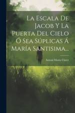 La Escala De Jacob Y La Puerta Del Cielo Ó Sea Súplicas Á María Santisima... af Antoni Maria Claret