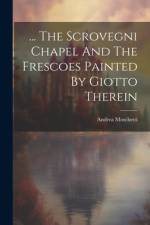 ... The Scrovegni Chapel And The Frescoes Painted By Giotto Therein af Andrea Moschetti