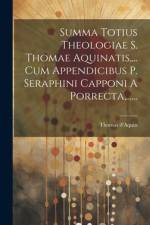 Summa Totius Theologiae S. Thomae Aquinatis, ... Cum Appendicibus P. Seraphini Capponi A Porrecta, ...... af Thomas D'Aquin