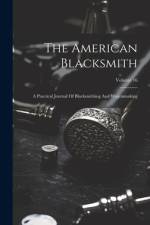 The American Blacksmith: A Practical Journal Of Blacksmithing And Wagonmaking; Volume 16 af Anonymous