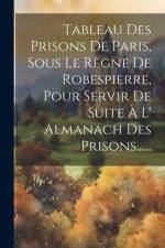 Tableau Des Prisons De Paris, Sous Le Règne De Robespierre, Pour Servir De Suite À L' Almanach Des Prisons...... af Anonymous